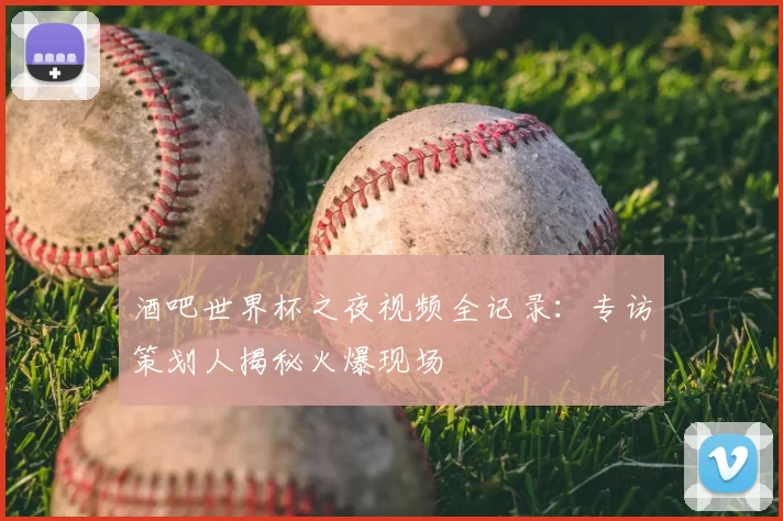 酒吧世界杯之夜视频全记录:专访策划人揭秘火爆现场