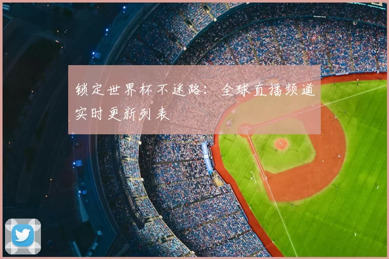 锁定世界杯不迷路:全球直播频道实时更新列表