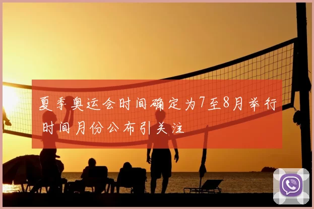 夏季奥运会时间确定为7至8月举行 时间月份公布引关注