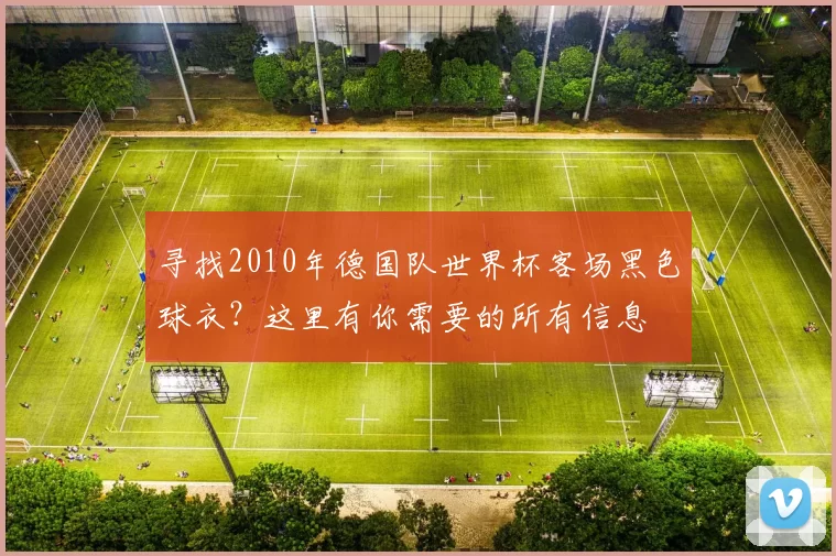 寻找2010年德国队世界杯客场黑色球衣?这里有你需要的所有信息