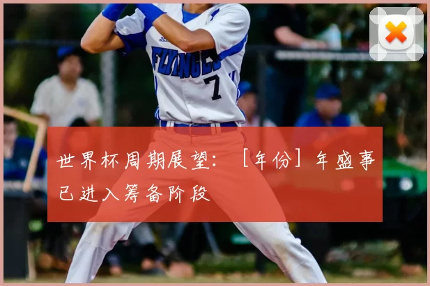 世界杯周期展望： [年份] 年盛事已进入筹备阶段