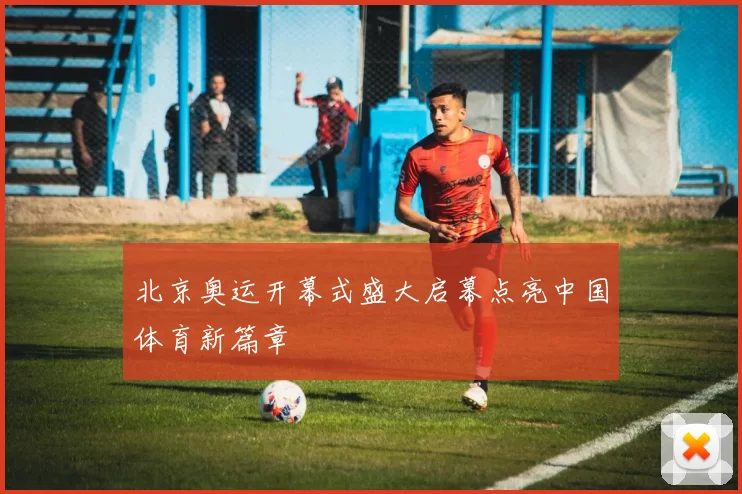 北京奥运开幕式盛大启幕点亮中国体育新篇章